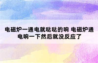 电磁炉一通电就哒哒的响 电磁炉通电响一下然后就没反应了